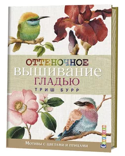 Книга "Оттеночное вышивание гладью: мотивы с цветами и птицами". Триш Бурр арт. ГЕЛ-8719-1-ГЕЛ0163168
